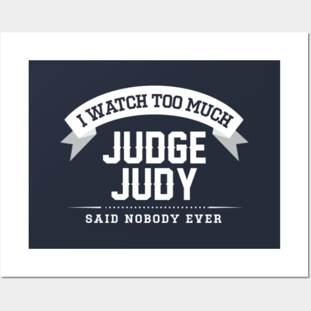 I Watch Too Much Judge Judy Said Nobody Ever Wall Art by Rebus28